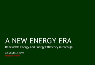 A NEW ENERGY ERA Renewable Energy and Energy Efficiency in Portugal A SUCCESS STORY  Manuel Pinho 