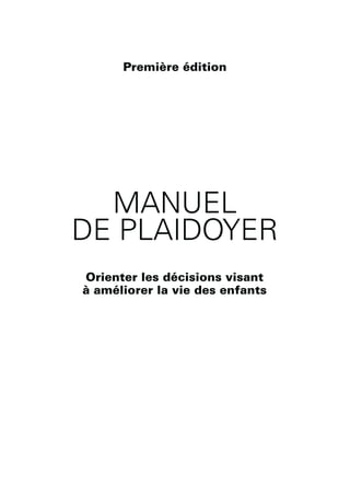 MANUEL
DE PLAIDOYER
Première édition
Orienter les décisions visant
à améliorer la vie des enfants
 