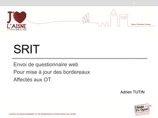 1




SRIT
Envoi de questionnaire web
Pour mise à jour des bordereaux
Affectés aux OT

                                  Adrien TUTIN
 