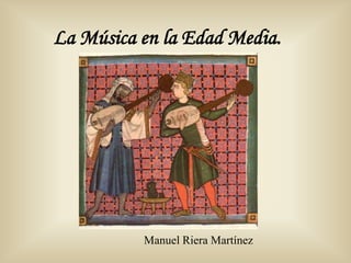 La Música en la Edad Media.




          Manuel Riera Martínez
 