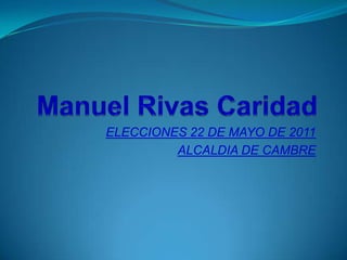Manuel Rivas Caridad ELECCIONES 22 DE MAYO DE 2011 ALCALDIA DE CAMBRE 