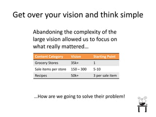 Get over your vision and think simpleAbandoning the complexity of the large vision allowed us to focus on what really mattered… …How are we going to solve their problem!