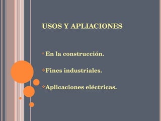 USOS Y APLIACIONES En la construcción. Fines industriales. Aplicaciones eléctricas. 