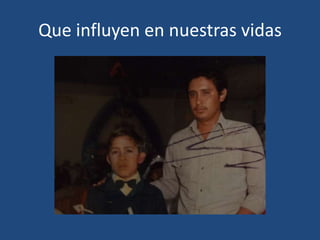 Que influyen en nuestras vidas

 