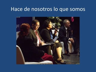 Hace de nosotros lo que somos

 