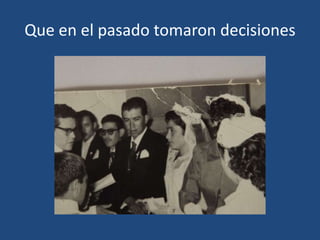 Que en el pasado tomaron decisiones

 