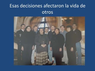 Esas decisiones afectaron la vida de
otros

 