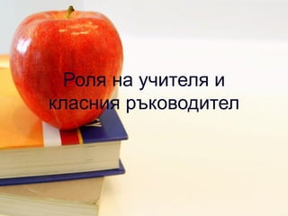 Роля на учителя и класния ръководител 