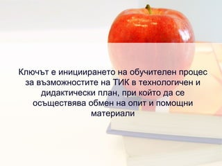 Ключът е инициирането на обучителен процес за възможностите на ТИК в технологичен и дидактически план, при който да се осъществява обмен на опит и помощни материали 