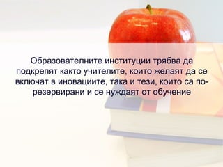 Образователните институции трябва да подкрепят както учителите, които желаят да се включат в иновациите, така и тези, които са по-резервирани и се нуждаят от обучение 