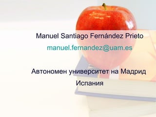Manuel Santiago Fernández Prieto [email_address] Автономен университет на Мадрид  Испания 