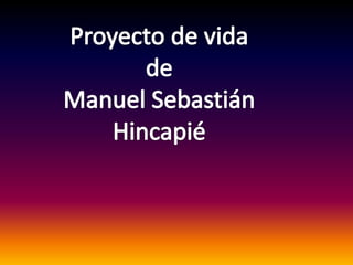 Proyecto de vida de Manuel Sebastián  Hincapié 