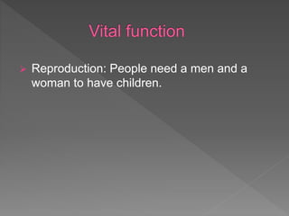  Reproduction: People need a men and a
woman to have children.
 