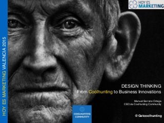 HOYESMARKETINGVALENCIA2015
DESIGN THINKING
From Coolhunting to Business Innovations
Manuel Serrano Ortega
CEO de Coolhunting Community
@Getcoolhunting
 