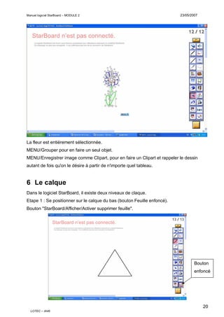 Manuel logiciel StarBoard – MODULE 2

23/05/2007

La fleur est entièrement sélectionnée.
MENU/Grouper pour en faire un seu...