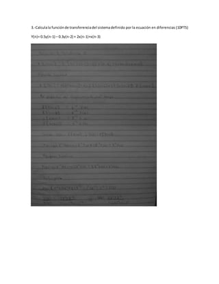 3.-Calculala funciónde transferenciadel sistemadefinido por la ecuación en diferencias (10PTS)
Y(n)= 0.5y(n-1) – 0.3y(n-2) + 2x(n-1)+x(n-3)