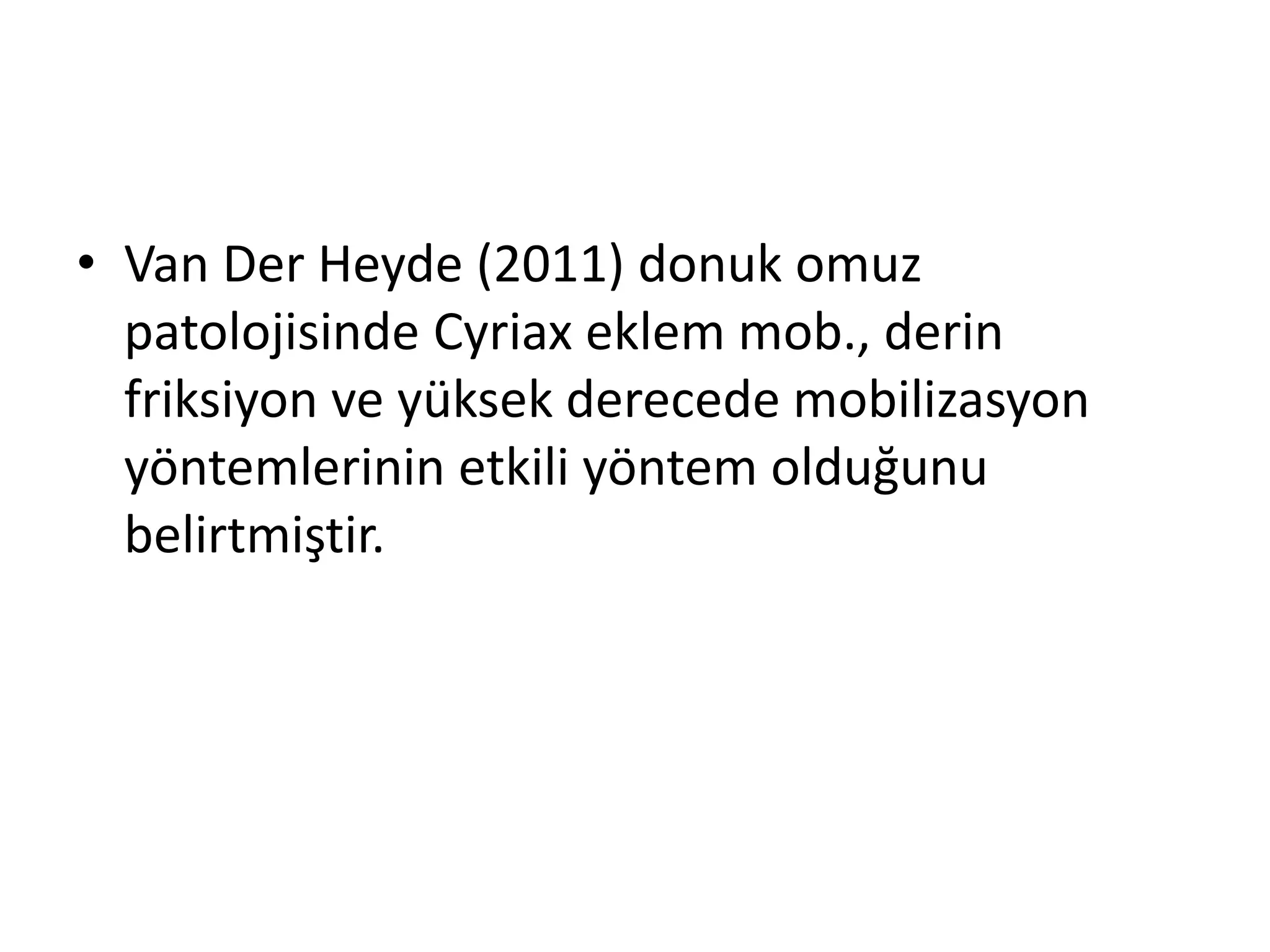 • Van Der Heyde (2011) donuk omuz 
patolojisinde Cyriax eklem mob., derin 
friksiyon ve yüksek derecede mobilizasyon 
yöntemlerinin etkili yöntem olduğunu 
belirtmiştir. 
 