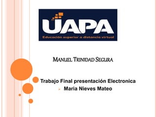 MANUEL TRINIDAD SEGURA
 Trabajo Final presentación Electronica
 Maria Nieves Mateo
 