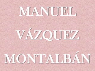 MANUEL
 VÁZQUEZ
MONTALBÁN
 