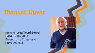 Manuel Vicent 
Nom: Andrea Toval Borrell 
Data: 9/10/2014 
Asignatura: Castellano 
Curs: 2n ESO 
 