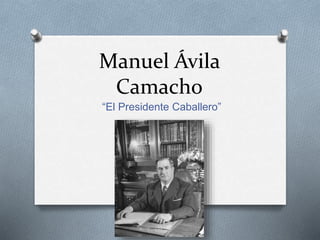Manuel Ávila
Camacho
“El Presidente Caballero”
 
