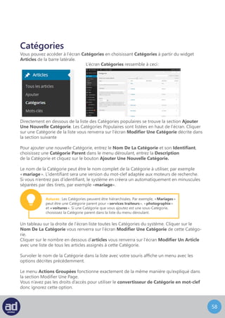 57
Modifier Une Catégorie
L’écran Modifier Une Catégorie ressemble à ceci :
Modifiez simplement le nom de la catégorie, son identifiant, sa catégorie parent
et sa description puis cliquez sur le bouton Mettre A Jour pour effectuer les changements.
Modification Rapide vous permet de modifier le nom et l’identifiant de la catégorie uniquement.
Modification Rapide
 
