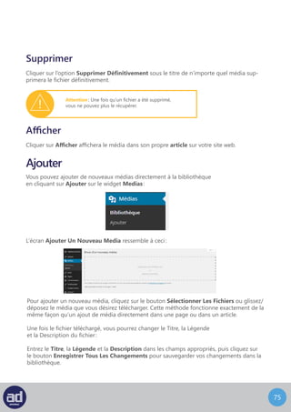 74
Les visiteurs de votre site peuvent laisser des commentaires sur vos pages
ou sur vos articles. Les commentaires sont un bon moyen d’encourager les contributions
de la part des utilisateurs de votre site et aide à créer un esprit communautaire.
Les commentaires peuvent ou non être activés sur votre site web en fonction de la manière
dont il a été développé.
NB : Si vous ne savez pas si les commentaires sont activés ou non sur votre site, consultez
votre développeur web ou votre département IT.
Si les commentaires sont actifs alors vous pouvez afficher, modifier et répondre
aux commentaires en cliquant sur le widget Commentaires dans la barre latérale.
Vous pouvez aussi marquer un commentaire comme indésirable, l’approuver
ou le désapprouver et le supprimer.
L’écran Modifier Les Commentaires ressemble à ceci :
Commentaires
Cet écran affiche tous les commentaires laissés par les visiteurs de votre site. En haut
à gauche de l’écran, vos commentaires sont triés par statut et comptés. En haut à droite
se trouve l’outil de Recherche. Sous l’Outils De Recherche s’affiche le nombre Total
de Commentaires.
Sous le décompte de commentaires se trouvent les outils Actions Groupées et Filtrer
que vous connaissez. L’outil filtrer vous permet d’afficher les commentaires et les pings
séparément ou de les afficher dans le même tableau.
Le tableau des commentaires affiche l’Auteur, qui est le visiteur qui a laissé ce commentaire
sur votre site web, le commentaire en lui-même et l’article ou la page sur lesquels
le commentaire a été fait.
Passez la souris au dessus d’un commentaire de la liste affichera un menu d’options.
Les options du menu commentaire sont :
	- Approuver/Désapprouver
	- Répondre
	- Modification Rapide
	- Modifier
	- Indésirable
	- Corbeille
 