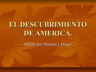 EL DESCUBRIMIENTO
    DE AMERICA.
   Hecho por Manuel y Diego
 