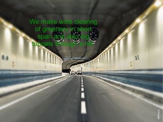 We make wide clearing
of greenery in short
span and also dig
tunnels through a hill.
 