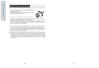 GUIDE D'INSTALLATION
                       Programmation d'une télécommande

                       1. Tournez 3 fois la clé de contact de la position ARRÊT (OFF) à
                       la postion CONTACT (ON).
                       Les clignotants clignotent 1 FOIS pour indiquer que vous êtes
                       entré dans la phase de programmation.



                       2. AVANT 6 SEC. (après clignotement des clignotants), pressez le bouton I d'une des
                       télécommandes à programmer (pression courte <0,5 sec.).
                       Les clignotants clignotent 1 FOIS pour indiquer que l'opération est enregistrée. Faites de
                       même pour chaque nouvelle télécommande à programmer, le système accepte au
                       maximum 3 télécommandes programmées.


                       3. Pressez alors le bouton I de la 1ère télécommande à programmer (pression courte < 0,5
                       sec.). Les cignotants clignotent 1 FOIS pour indiquer que l'opération est enregistrée. Faites
                       de même pour chaque nouvelle télécommande à programmer, le système accepte au
                       maximum 3 télécommandes programmées.

                         En cas de perte ou vol de votre télécommande, si vous programmez une nouvelle télécom-
                         mande, nous vous conseillons de presser 3 fois sur le bouton I : programmation de la même
                         télécommande aux 3 cases de programmation disponibles. Ceci permet d'écraser le code
                         de l'ancienne télécommande. L'ancienne télécommande ne pourra alors plus commander
                         votre véhicule.




                                                             18                                                        19
 