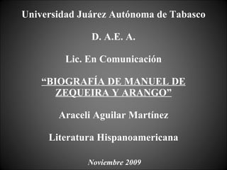 Universidad Juárez Autónoma de Tabasco D. A.E. A. Lic. En Comunicación “BIOGRAFÍA DE MANUEL DE ZEQUEIRA Y ARANGO” Araceli Aguilar Martínez Literatura Hispanoamericana Noviembre 2009 