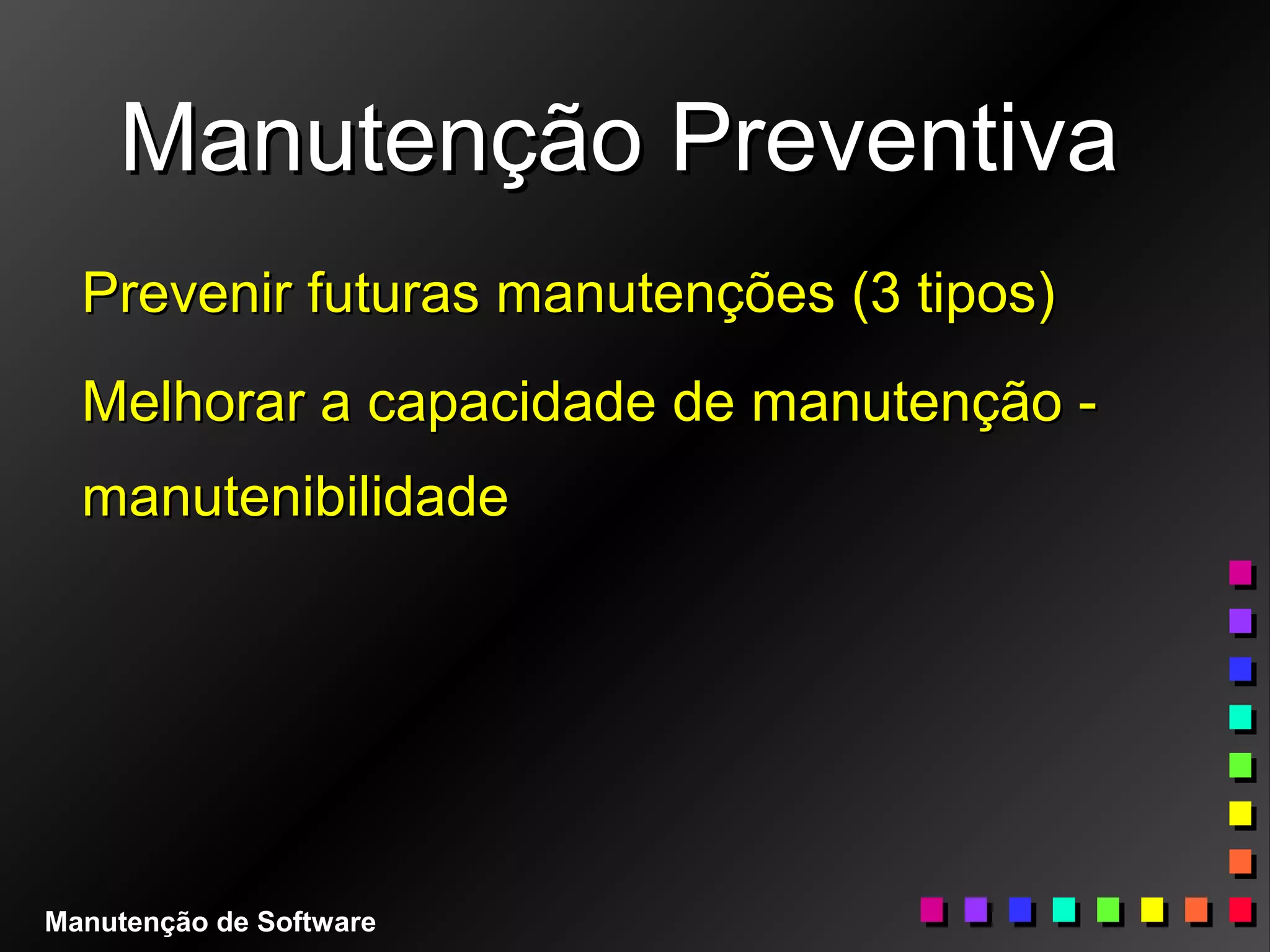Manutenção PreventivaManutenção Preventiva
Prevenir futuras manutenções (3 tipos)Prevenir futuras manutenções (3 tipos)
Melhorar a capacidade de manutenção -Melhorar a capacidade de manutenção -
manutenibilidademanutenibilidade
Manutenção de Software
 