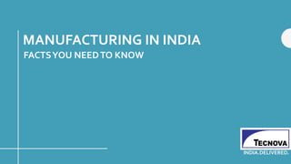 MANUFACTURING IN INDIA
FACTSYOU NEEDTO KNOW
INDIA.DELIVERED.
 
