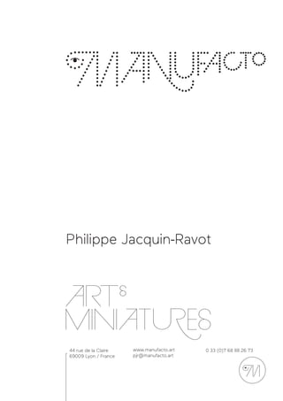 44 rue de la Claire
69009 Lyon / France
www.manufacto.art
pjr@manufacto.art
0 33 (0)7 68 88 26 73
Philippe Jacquin-Ravot
 