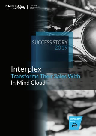 Interplex
Transforms Their Sales With
In Mind Cloud
SUCCESS STORY
2019
Copyright © In Mind Cloud Pte Ltd. All rights reserved.
Contact us to plan
your Company
success!
 