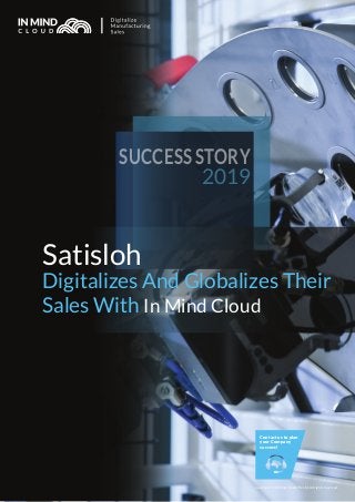 Satisloh
Digitalizes And Globalizes Their
Sales With In Mind Cloud
SUCCESS STORY
2019
Copyright © In Mind Cloud Pte Ltd. All rights reserved.
Contact us to plan
your Company
success!
 