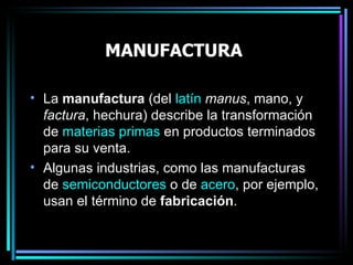 MANUFACTURA   ,[object Object],[object Object],Algunas industrias, como las, usan el término de  fabricación . 