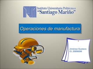 Operaciones de manufactura
Operaciones de manufactura

Jiménez Gustavo
CI. 20898098

 