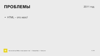 5 / 60 
ПРОБЛЕМЫ 
• HTML – это хаос! 
2011 год 
Как мы жили до БЭМа и к чему пришли с ним • Воищев Иван • Factory.mn 
 