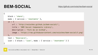 BEM-SOCIAL 
Как мы жили до БЭМа и к чему пришли с ним • Воищев Иван • Factory.mn 
https://github.com/voischev/bem-social 
52 / 60 
 