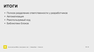 ИТОГИ 
• Полное разделение ответственности у разработчиков 
• Автоматизация 
• Реиспользуемый код 
• Библиотеки блоков 
Как мы жили до БЭМа и к чему пришли с ним • Воищев Иван • Factory.mn 
55 / 60 
 