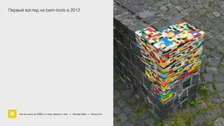 Первый взгляд на bem-tools в 2012 
Как мы жили до БЭМа и к чему пришли с ним • Воищев Иван • Factory.mn 8 / 94 
17 60 
 