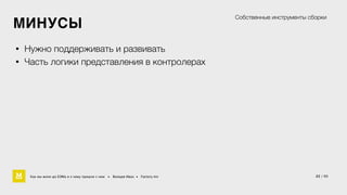 МИНУСЫ 
• Нужно поддерживать и развивать 
• Часть логики представления в контролерах 
Собственные инструменты сборки 
Как мы жили до БЭМа и к чему пришли с ним • Воищев Иван • Factory.mn 
22 / 60 
 