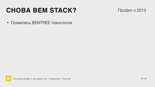 СНОВА BEM STACK? 
• Появилась BEMTREE технология 
Профит с 2013 
Как мы жили до БЭМа и к чему пришли с ним • Воищев Иван • Factory.mn 32 / 60 
 