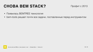 СНОВА BEM STACK? 
Профит с 2013 
• Появилась BEMTREE технология 
• bem-tools решает почти все задачи, поставленные перед инструментом 
Как мы жили до БЭМа и к чему пришли с ним • Воищев Иван • Factory.mn 32 / 60 
 