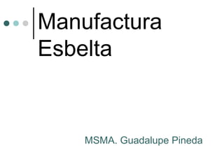 Manufactura
Esbelta


    MSMA. Guadalupe Pineda
 
