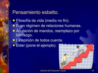Pensamiento esbelto. Filosofía de vida (medio no fin). Buen régimen de relaciones humanas. Anulación de mandos, reemplazo por liderazgo. La opinión de todos cuenta. Líder (pone el ejemplo). Sistema de Producción Toyota 