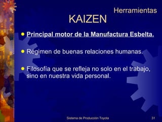 Principal motor de la Manufactura Esbelta. Régimen de buenas relaciones humanas. Filosofía que se refleja no solo en el trabajo, sino en nuestra vida personal. KAIZEN Sistema de Producción Toyota Herramientas 