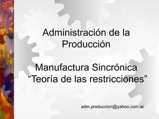 Administración de la Producción Manufactura Sincrónica  “Teoría de las restricciones” [email_address] 