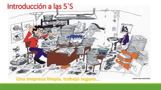 Introducción a las 5`S
Una empresa limpia, trabajo seguro…
 